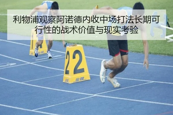 利物浦观察阿诺德内收中场打法长期可行性的战术价值与现实考验