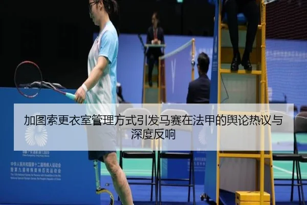 加图索更衣室管理方式引发马赛在法甲的舆论热议与深度反响