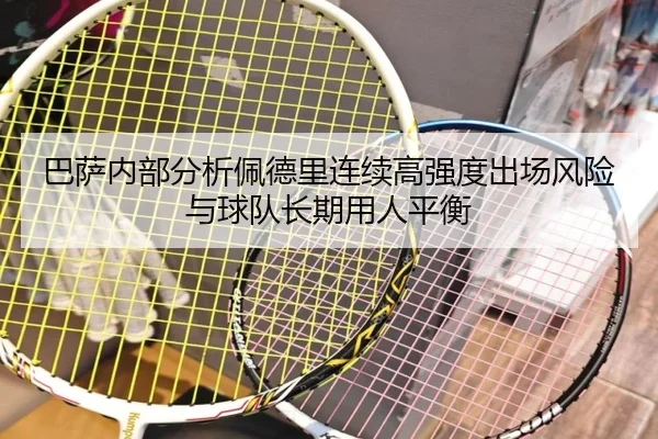 巴萨内部分析佩德里连续高强度出场风险与球队长期用人平衡