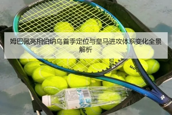 姆巴佩亮相伯纳乌首季定位与皇马进攻体系变化全景解析